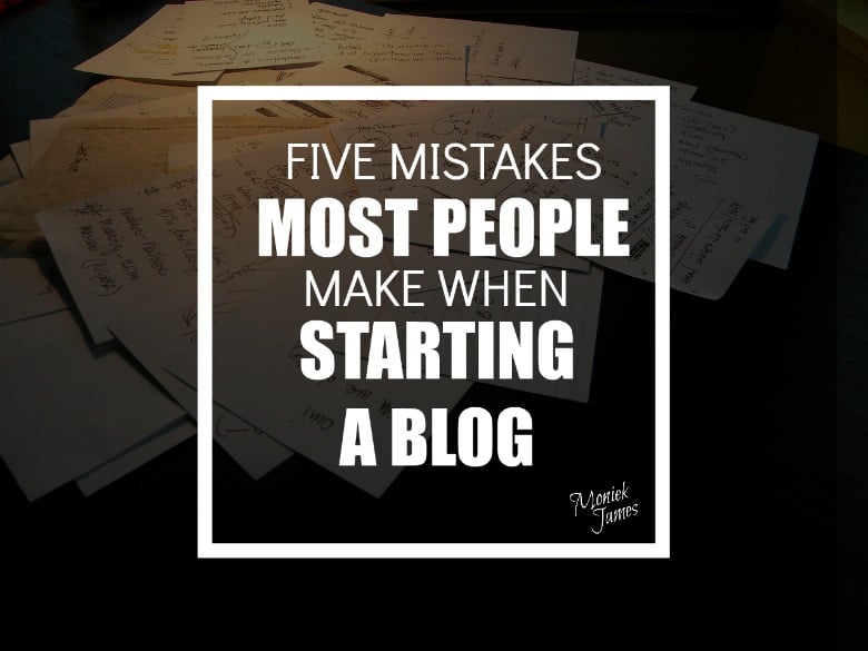 Five Mistakes Most People Make When Starting A Blog | Moniek James ...