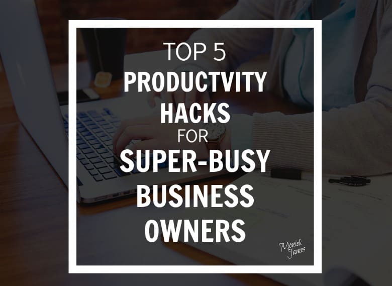 Top 5 Productivity Hacks For Super-Busy Business Owners - Moniek James ...